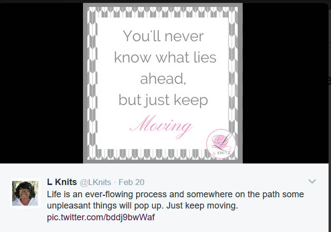 Encouraging quote: Life is an ever-flowing process and somewhere on the path some unpleasant things will pop up. Just keep moving – Lori Henry(Lknits) tweeted