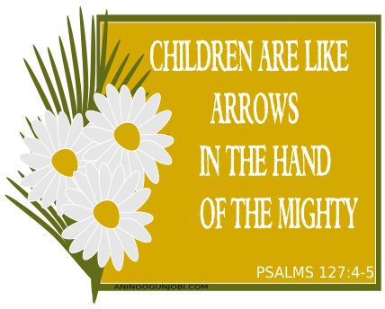 Positive words for Children : Children are like arrows in the hand of the mighty – Psalms 127: 4-5