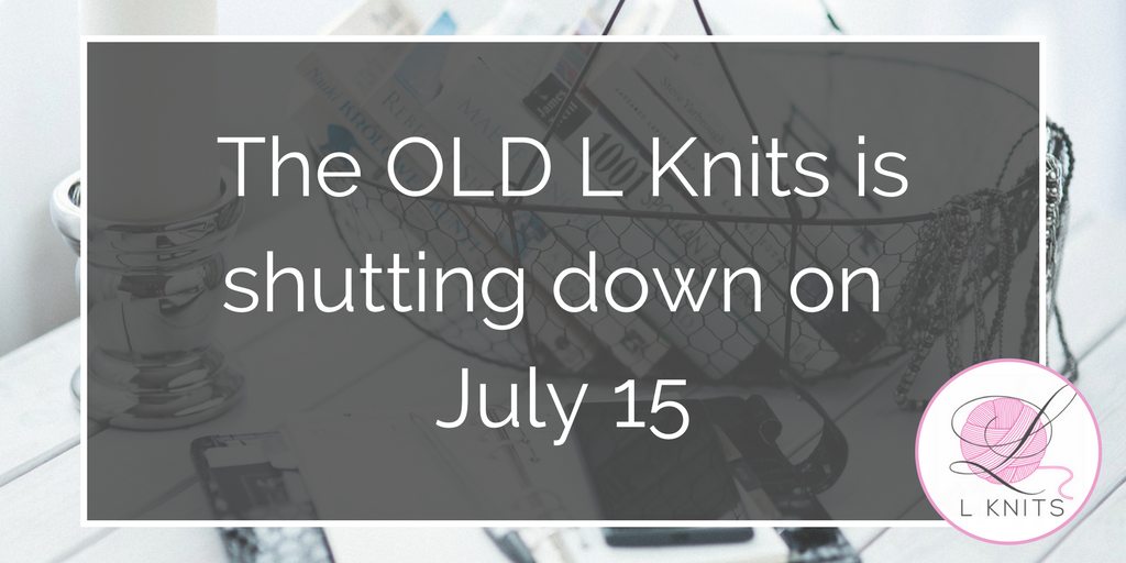 The old L knits is shutting down on the 15th of July to make way for the new L Knit site launch on the 26th of July 2017-   Lori Henry (L Knits tweeted)